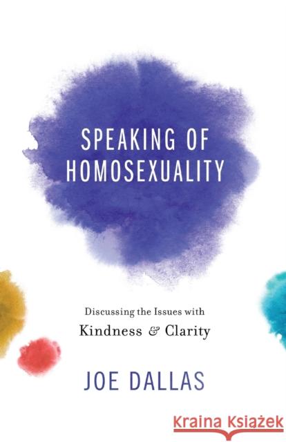 Speaking of Homosexuality: Discussing the Issues with Kindness and Clarity Joe Dallas 9780801019159