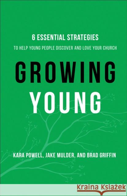 Growing Young - Six Essential Strategies to Help Young People Discover and Love Your Church Brad Griffin 9780801019258 Baker Publishing Group