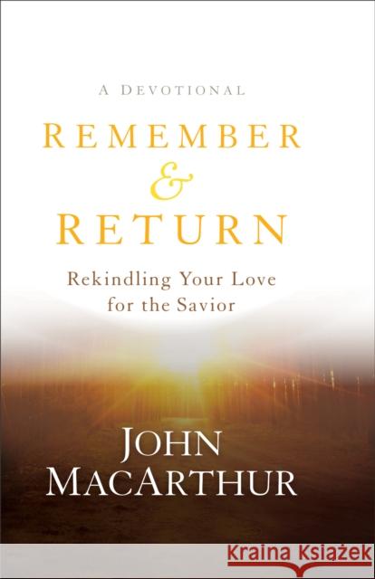 Remember and Return: Rekindling Your Love for the Savior--A Devotional John MacArthur 9780801019319