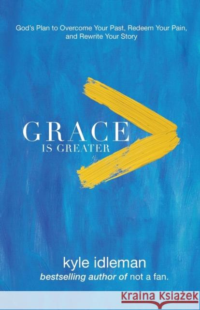 Grace Is Greater: God's Plan to Overcome Your Past, Redeem Your Pain, and Rewrite Your Story Kyle Idleman 9780801019418 Baker Books