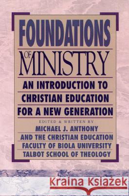 Foundations of Ministry: An Introduction to Christian Education for a New Generation Michael J. Anthony Christian Education Faculty of Biola Uni 9780801021664 Baker Academic