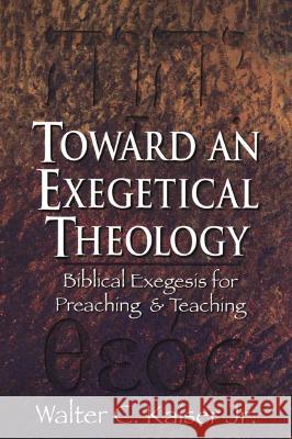 Toward an Exegetical Theology: Biblical Exegesis for Preaching and Teaching Walter C., Jr. JR. JR. Kaiser 9780801021978 Baker Academic