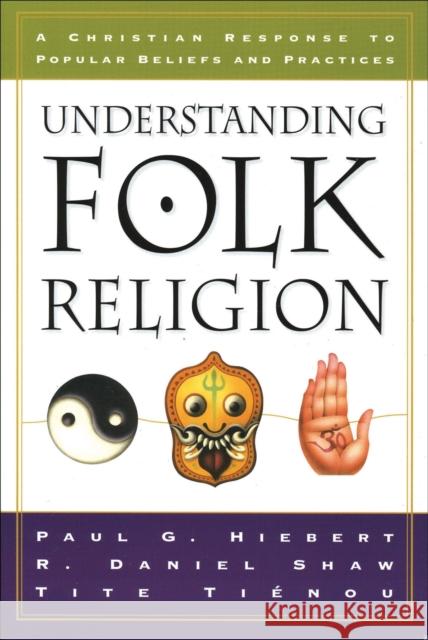 Understanding Folk Religion : A Christian Response to Popular Beliefs and Practices Paul G. Hiebert Tite Tienou R. Daniel Shaw 9780801022197 Baker Academic