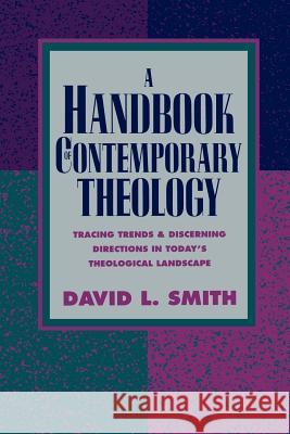 A Handbook of Contemporary Theology : Tracing Trends and Discerning Directions in Today's Theological Landscape David L. Smith 9780801022531 Baker Academic