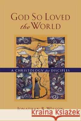 God So Loved the World: A Christology for Disciples Jonathan R. Wilson 9780801022777 Baker Academic