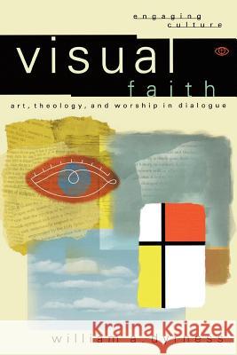 Visual Faith : Art, Theology, and Worship in Dialogue William A. Dyrness 9780801022975 Baker Academic