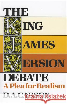 The King James Version Debate: A Plea for Realism D. A. Carson 9780801024276 Baker Academic