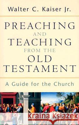 Preaching and Teaching from the Old Testament: A Guide for the Church Walter C., Jr. JR. JR. Kaiser 9780801026102 Baker Academic