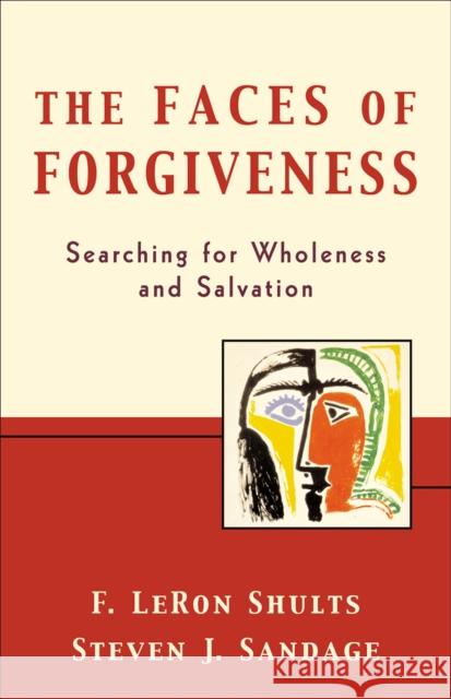 The Faces of Forgiveness : Searching for Wholeness and Salvation F. Leron Shults Steven J. Sandage Steven J. Sandage 9780801026249