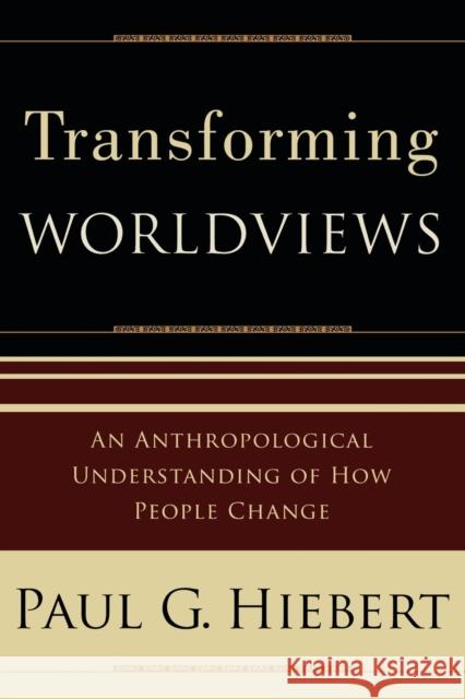 Transforming Worldviews – An Anthropological Understanding of How People Change Paul G. Hiebert 9780801027055 Baker Publishing Group