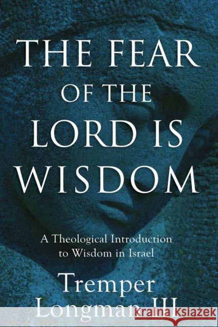 The Fear of the Lord Is Wisdom: A Theological Introduction to Wisdom in Israel Tremper III Longman 9780801027116
