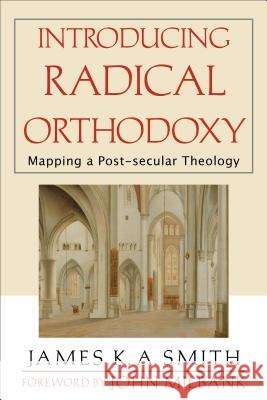 Introducing Radical Orthodoxy: Mapping a Post-Secular Theology James K. A. Smith John Milbank 9780801027352 Baker Academic