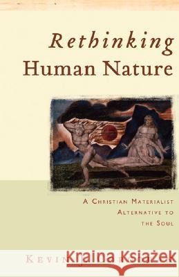 Rethinking Human Nature: A Christian Materialist Alternative to the Soul Kevin J. Corcoran 9780801027802 Baker Publishing Group