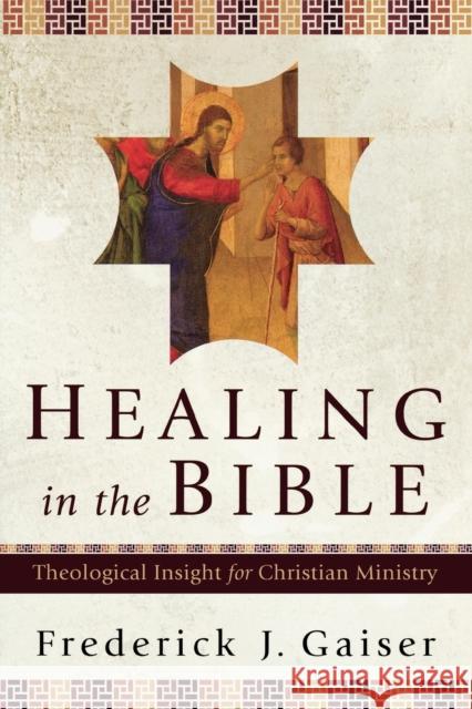 Healing in the Bible: Theological Insight for Christian Ministry Gaiser, Frederick J. 9780801031014