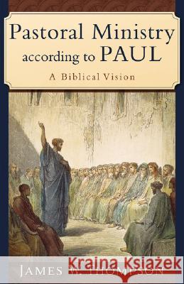 Pastoral Ministry According to Paul: A Biblical Vision James W. Thompson 9780801031090 Baker Academic