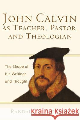 John Calvin as Teacher, Pastor, and Theologian: The Shape of His Writings and Thought Randall C. Zachman 9780801031298 Baker Publishing Group