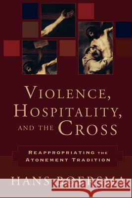 Violence, Hospitality, and the Cross: Reappropriating the Atonement Tradition Hans Boersma 9780801031335 Baker Academic