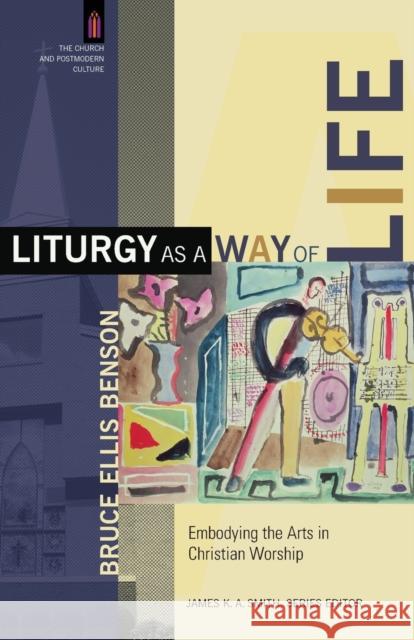 Liturgy as a Way of Life: Embodying the Arts in Christian Worship Benson, Bruce Ellis 9780801031359