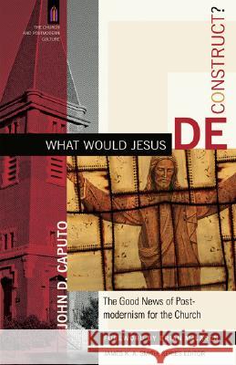 What Would Jesus Deconstruct?: The Good News of Postmodernism for the Church John D. Caputo 9780801031366