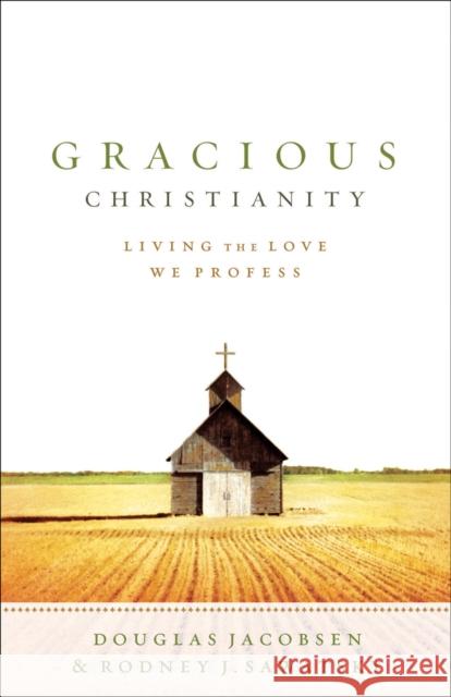 Gracious Christianity: Living the Love We Profess Douglas G. Jacobsen Rodney J. Sawatsky 9780801031397