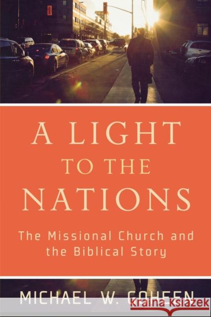 A Light to the Nations – The Missional Church and the Biblical Story Michael W. Goheen 9780801031410 0