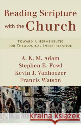 Reading Scripture with the Church: Toward a Hermeneutic for Theological Interpretation A. K. M. Adam Stephen E. Fowl Kevin J. Vanhoozer 9780801031731 Baker Academic