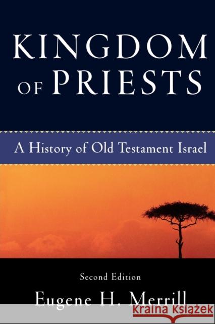 Kingdom of Priests – A History of Old Testament Israel Eugene H. Merrill 9780801031991 Baker Publishing Group