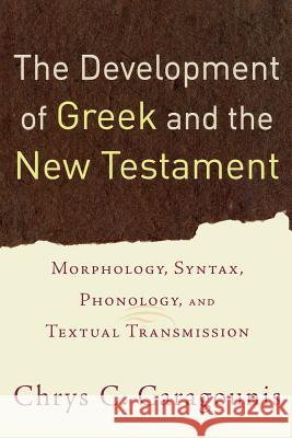 The Development of Greek and the New Testament: Morphology, Syntax, Phonology, and Textual Transmission Chrys C. Caragounis 9780801032301 Baker Academic