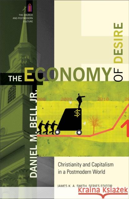 The Economy of Desire – Christianity and Capitalism in a Postmodern World James Smith 9780801035739 Baker Academic