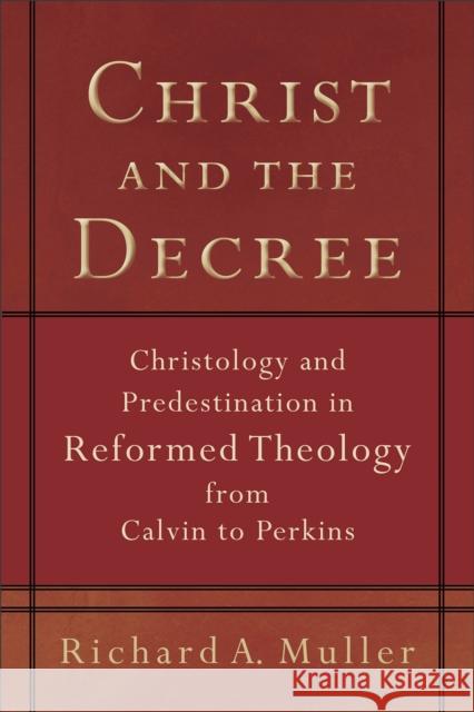Christ and the Decree: Christology and Predestination in Reformed Theology from Calvin to Perkins Muller, Richard A. 9780801036101 Baker Academic