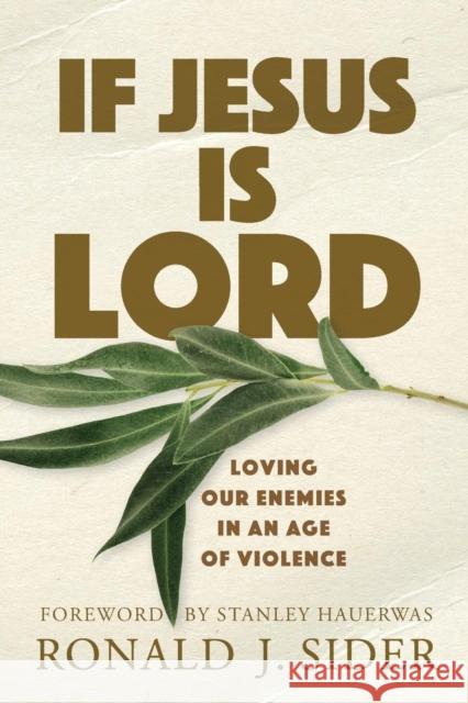 If Jesus Is Lord: Loving Our Enemies in an Age of Violence Ronald J. Sider Stanley Hauerwas 9780801036286 Baker Academic
