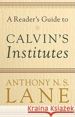 A Reader's Guide to Calvin's Institutes Anthony N. S. Lane A. N. S. Lane 9780801037313 Baker Academic
