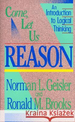 Come, Let Us Reason: An Introduction to Logical Thinking Norman L. Geisler Ronald M. Brooks 9780801038365