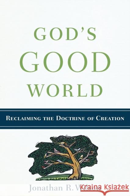 God's Good World: Reclaiming the Doctrine of Creation Wilson, Jonathan R. 9780801038815 Baker Academic