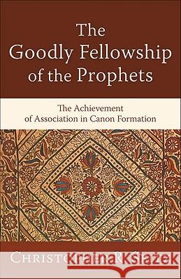 The Goodly Fellowship of the Prophets: The Achievement of Association in Canon Formation Christopher R. Seitz 9780801038839 Baker Academic