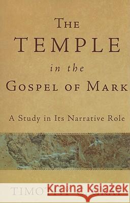 The Temple in the Gospel of Mark: A Study in Its Narrative Role Timothy Gray 9780801038921