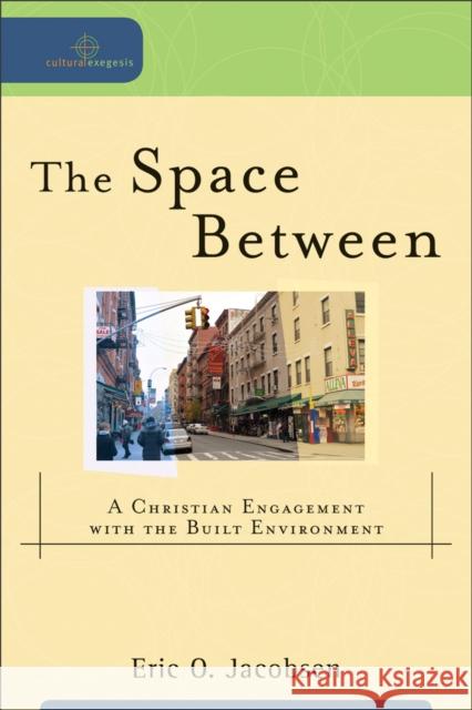 The Space Between: A Christian Engagement with the Built Environment Eric O. Jacobsen 9780801039089 Baker Academic