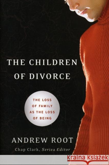 The Children of Divorce: The Loss of Family as the Loss of Being Root, Andrew 9780801039140