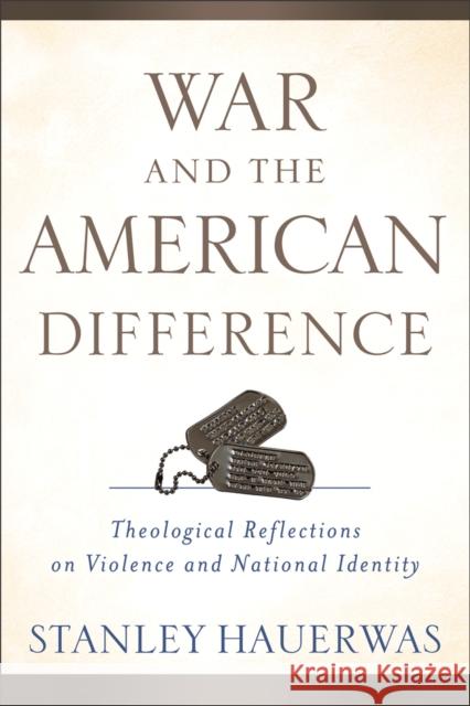 War and the American Difference – Theological Reflections on Violence and National Identity Stanley Hauerwas 9780801039294