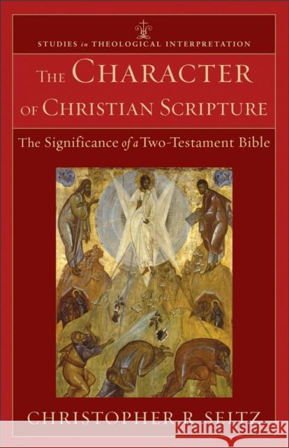 The Character of Christian Scripture: The Significance of a Two-Testament Bible Seitz, Christopher R. 9780801039485