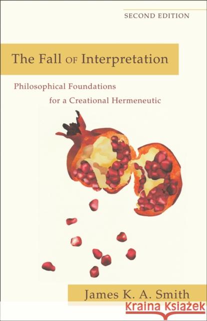 The Fall of Interpretation – Philosophical Foundations for a Creational Hermeneutic James K. A. Smith 9780801039720 Baker Publishing Group