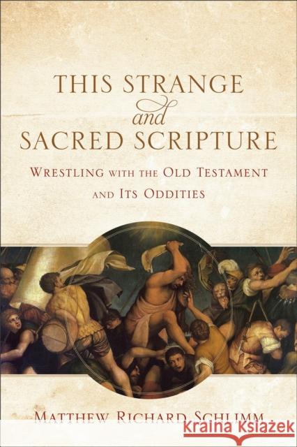 This Strange and Sacred Scripture: Wrestling with the Old Testament and Its Oddities Schlimm, Matthew Richard 9780801039799 Baker Academic