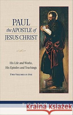 Paul the Apostle of Jesus Christ: His Life and Works, His Epistles and Teachings Baur, Ferdinand Christian 9780801045585