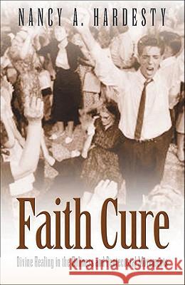 Faith Cure: Divine Healing in the Holiness and Pentecostal Movements Nancy a Hardesty 9780801046490