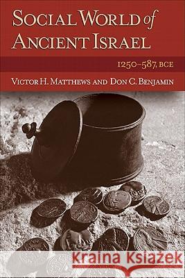 Social World of Ancient Israel: 1250-587 Bce Victor H. Matthews Don C. Benjamin 9780801047077