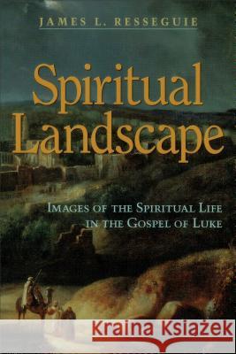 Spiritual Landscape: Images of the Spiritual Life in the Gospel of Luke James L. Resseguie 9780801047527 Baker Academic