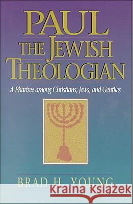 Paul the Jewish Theologian: A Pharisee Among Christians, Jews, and Gentiles Brad H. Young 9780801048210 Baker Academic