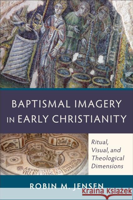 Baptismal Imagery in Early Christianity – Ritual, Visual, and Theological Dimensions Robin M. Jensen 9780801048326