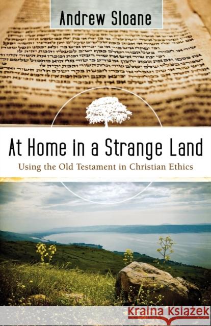 At Home in a Strange Land: Using the Old Testament in Christian Ethics Sloane, Andrew 9780801048401