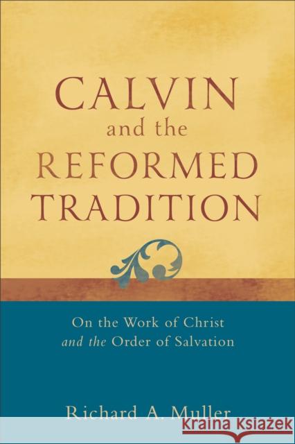 Calvin and the Reformed Tradition: On the Work of Christ and the Order of Salvation Muller, Richard A. 9780801048708 Baker Academic